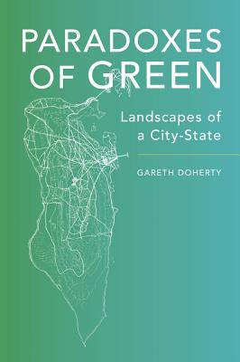 Paradoxes of Green: Landscapes of a City-State - Doherty, Gareth