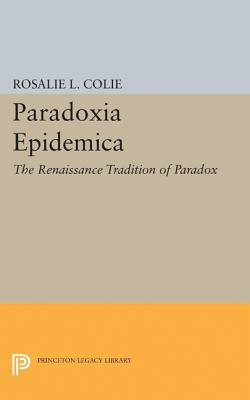 Paradoxia Epidemica: The Renaissance Tradition of Paradox - Colie, Rosalie Littell