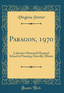 Paragon, 1970: Lakeview Memorial Hospital School of Nursing, Danville, Illinois (Classic Reprint)