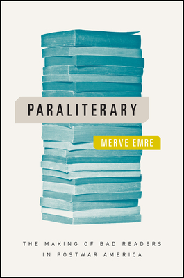Paraliterary: The Making of Bad Readers in Postwar America - Emre, Merve