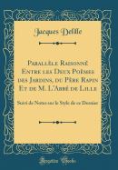 Parallle Raisonn Entre les Deux Pomes des Jardins, du Pre Rapin Et de M. L'Abb de Lille: Suivi de Notes sur le Style de ce Dernier (Classic Reprint)