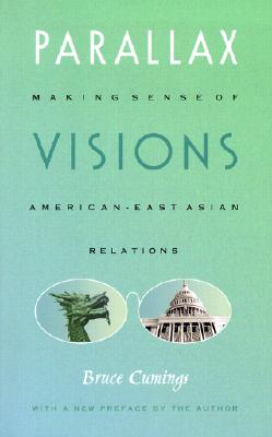 Parallax Visions: Making Sense of American-East Asian Relations - Cumings, Bruce, Mr.