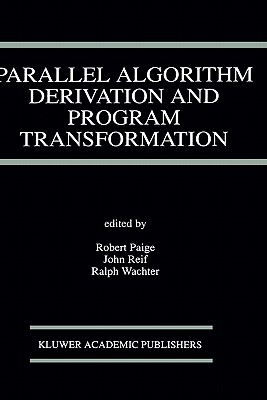 Parallel Algorithm Derivation and Program Transformation - Paige, Robert (Editor), and Reif, J H (Editor), and Wachter, Ralph (Editor)