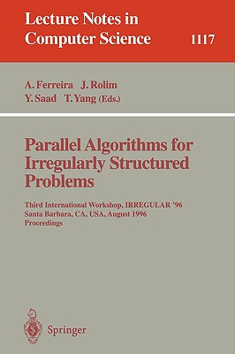 Parallel Algorithms for Irregularly Structured Problems: Third International Workshop, Irregular '96, Santa Barbara, Ca, Usa, August 19 - 21, 1996. Proceedings - Ferreira, Alfonso (Editor), and Rolim, Jose (Editor), and Saad, Yousef (Editor)