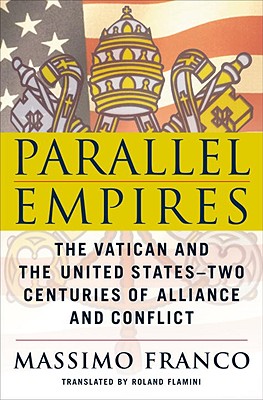 Parallel Empires: The Vatican and the United States--Two Centuries of Alliance and Conflict - Franco, Massimo, and Flamini, Roland (Translated by)