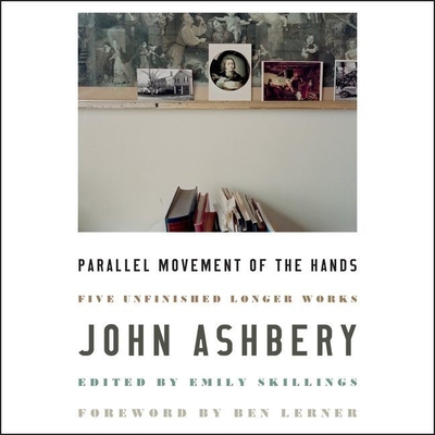 Parallel Movement of the Hands: Five Unfinished Longer Works - Ashbery, John, and Sanders, Fred (Read by)