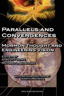 Parallels and Convergences: Mormon Thought and Engineering Vision - Howe, A Scott (Editor), and Bushman, Richard L, Professor (Editor), and Givens, Terryl L (Introduction by)
