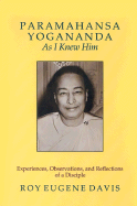 Paramahansa Yogananda as I Knew Him: Experiences, Observations, and Reflections of a Disciple
