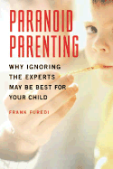 Paranoid Parenting: Why Ignoring the Experts May Be Best for Your Child