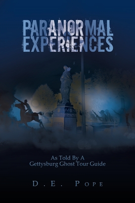 Paranormal Experiences: As Told by a Gettysburg Ghost Tour Guide - Pope, D E