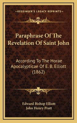 Paraphrase of the Revelation of Saint John: According to the Horae Apocalypticae of E. B. Elliott (1862) - Elliott, Edward Bishop, and Pratt, John Henry