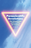 Parascientific Revolutions: The Science and Culture of the Paranormal