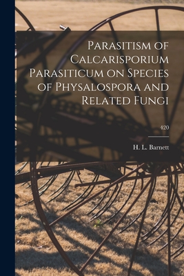 Parasitism of Calcarisporium Parasiticum on Species of Physalospora and Related Fungi; 420 - Barnett, H L (Horace Leslie) 1909- (Creator)