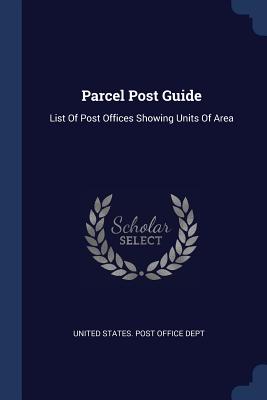 Parcel Post Guide: List Of Post Offices Showing Units Of Area - United States Post Office Dept (Creator)