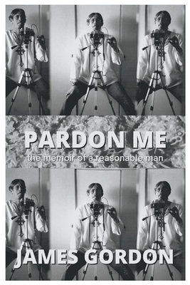 Pardon Me: The Memoir of a Reasonable Man - Gordon, James