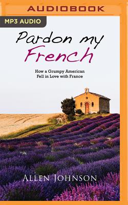 Pardon My French: How a Grumpy American Fell in Love with France - Johnson, Allen, and De Vries, David (Read by)