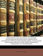 Parecbolae Sive Excerpta E Corpore Statutorum Universitatis Oxoniensis: Accedunt Articuli Religionis XXXIX. in Ecclesia Anglicana Recepti. NEC Non Juramenta Fidelitatis Et Suprematus