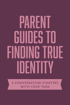 Parent Guides to Finding True Identity: 5 Conversation Starters: Teen Identity / LGBTQ+ and Your Teen / Body Positivity / Eating Disorders / Fear and Worry - Axis (Creator)