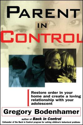 Parent in Control: Restore Order in Your Home and Create a Loving Relationship with Your Adolescent - Bodenhamer, Gregory