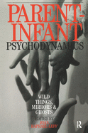 Parent-Infant Psychodynamics: Wild Things, Mirrors and Ghosts