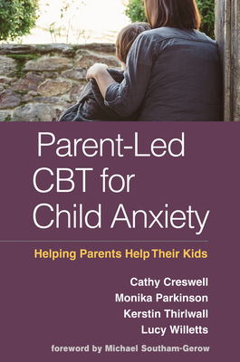 Parent-Led CBT for Child Anxiety: Helping Parents Help Their Kids - Creswell, Cathy, PhD, and Parkinson, Monika, and Thirlwall, Kerstin, PhD