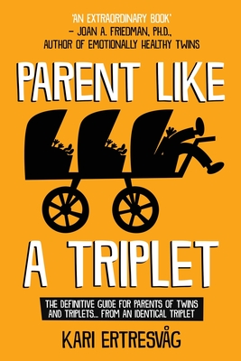 Parent like a Triplet: The Definitive Guide for Parents of Twins and Triplets...from an Identical Triplet - Ertresvg, Kari, and Friedman, Joan (Foreword by)