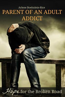 Parent of an Adult Addict: Hope for the Broken Road - Boehnlein-Rice, Arlene