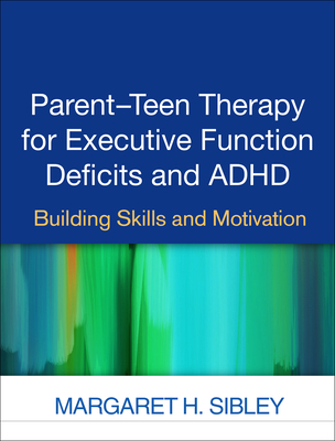 Parent-Teen Therapy for Executive Function Deficits and ADHD: Building Skills and Motivation - Sibley, Margaret H, PhD