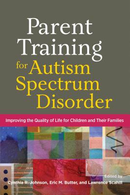 Parent Training for Autism Spectrum Disorder: Improving the Quality of Life for Children and Their Families - Johnson, Cynthia R, PhD (Editor), and Butter, Eric M, PhD (Editor), and Scahill, Lawrence, Msn, PhD (Editor)