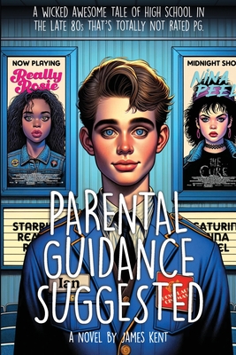 Parental Guidance Suggested: A Wicked Awesome Tale of High School in the Late 80s That's Totally Not Rated PG - Kent, James