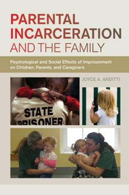 Parental Incarceration and the Family: Psychological and Social Effects of Imprisonment on Children, Parents, and Caregivers - Arditti, Joyce A