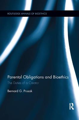 Parental Obligations and Bioethics: The Duties of a Creator - Prusak, Bernard G.