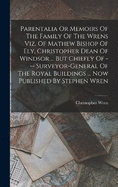 Parentalia Or Memoirs Of The Family Of The Wrens Viz. Of Mathew Bishop Of Ely, Christopher Dean Of Windsor ... But Chiefly Of --- Surveyor-general Of The Royal Buildings ... Now Published By Stephen Wren