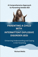 Parenting a Child with Intermittent Explosive Disorder (IED): A Comprehensive Approach to Parenting Amidst IED