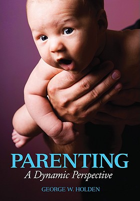 Parenting: A Dynamic Perspective - Holden, George W