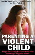 Parenting a Violent Child: Steps to taking back control and creating a happier home