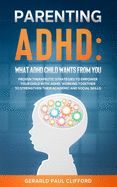 Parenting ADHD: What ADHD Child Wants From You: Proven Therapeutic Strategies To Empower Your Child With ADHD, Working Together To Strengthen Their Academic And Social Skills