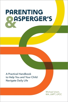 Parenting and Asperger's: A Practical Handbook to Help You and Your Child Navigate Daily Life - Uram, Michael