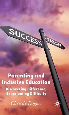 Parenting and Inclusive Education: Discovering Difference, Experiencing Difficulty - Rogers, Chrissie