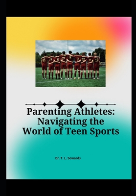 Parenting Athletes: Navigating the World of Teen Sports - Sowards, T L