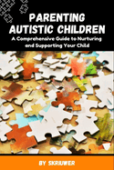 Parenting Autistic Children: A Comprehensive Guide to Nurturing and Supporting Your Child