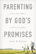 Parenting by God's Promises: How to Raise Children in the Covenant of Grace