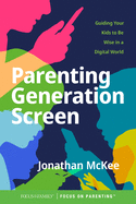 Parenting Generation Screen: Guiding Your Kids to Be Wise in a Digital World
