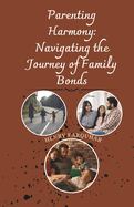 Parenting Harmony: Navigating the Journey of Family Bonds: Strategies for Cultivating Connection, Embracing Challenges, and Building Lasting Love