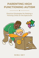 Parenting High Functioning Autism: Practical Strategies for Raising a Thriving Child on the Spectrum
