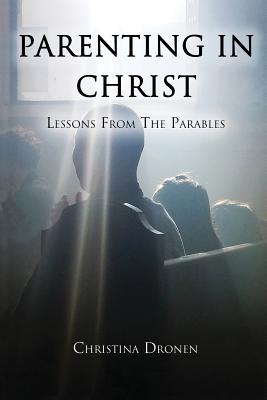 Parenting in Christ: Lessons from the Parables - Dronen, Christina