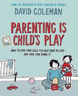 Parenting is Child's Play: How to Give Your Child the Best Start in Life - and Have Fun Doing it - Coleman, David