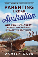 Parenting Like an Australian: One Family's Quest to Fight Fear and Dive Into a Better, Braver Life