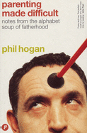 Parenting Made Difficult: Notes from the Alphabet Soup of Fatherhood - Hogan, Phil