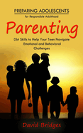 Parenting: Preparing Adolescents for Responsible Adulthood (Dbt Skills to Help Your Teen Navigate Emotional and Behavioral Challenges)